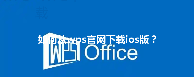 如何从wps官网下载ios版? 3 如何从wps官网下载ios版? 三