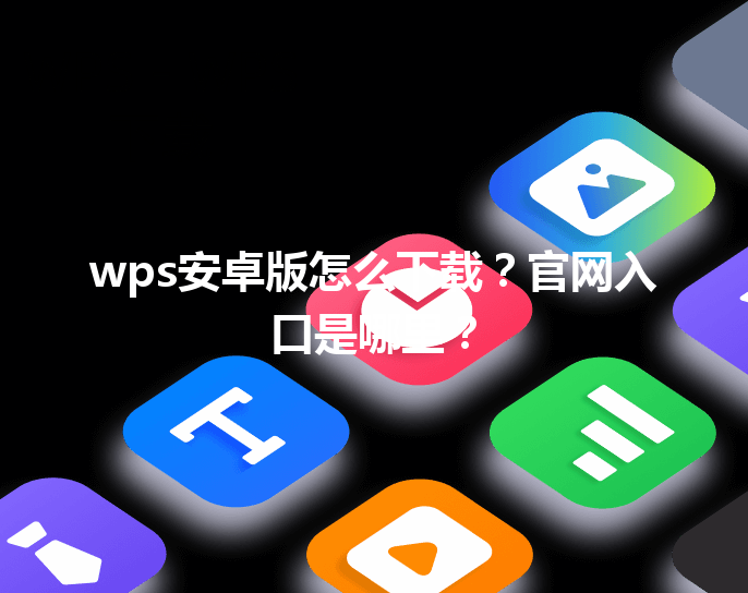 wps安卓版怎么下载？官网入口是哪里？ 三