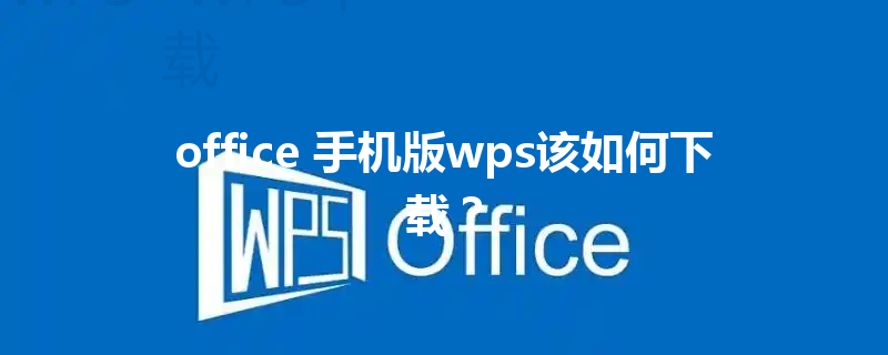 office 手机版wps该如何下载? 3 office 手机版wps该如何下载? 三